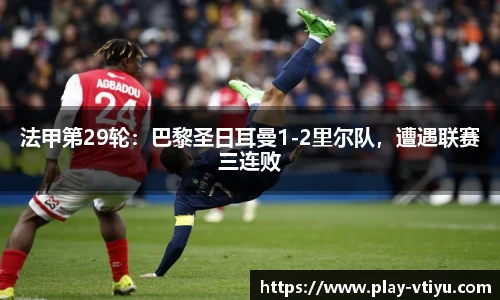 法甲第29轮：巴黎圣日耳曼1-2里尔队，遭遇联赛三连败