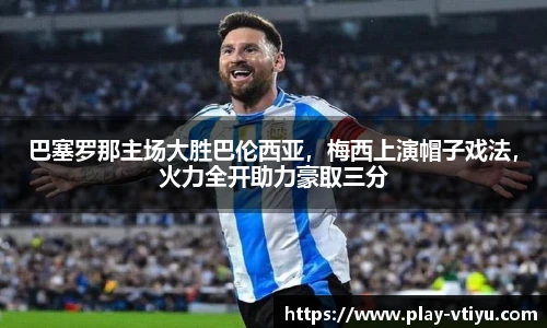 巴塞罗那主场大胜巴伦西亚，梅西上演帽子戏法，火力全开助力豪取三分