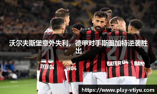 沃尔夫斯堡意外失利，德甲对手斯图加特逆袭胜出
