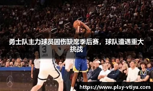 勇士队主力球员因伤缺席季后赛，球队遭遇重大挑战