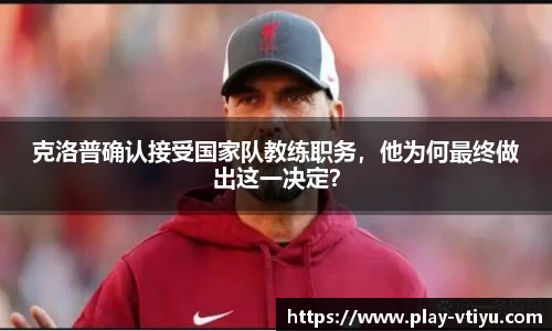 克洛普确认接受国家队教练职务，他为何最终做出这一决定？
