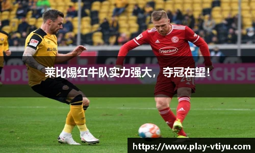 莱比锡红牛队实力强大，夺冠在望！