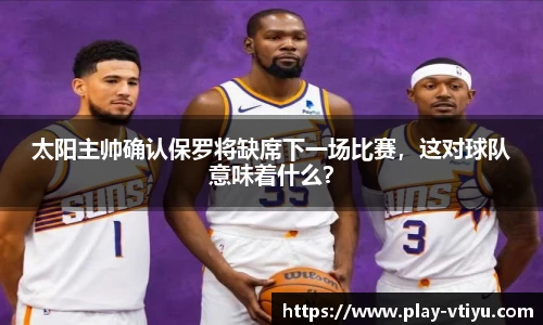 太阳主帅确认保罗将缺席下一场比赛，这对球队意味着什么？