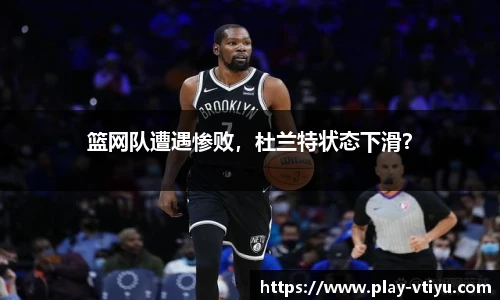 篮网队遭遇惨败，杜兰特状态下滑？