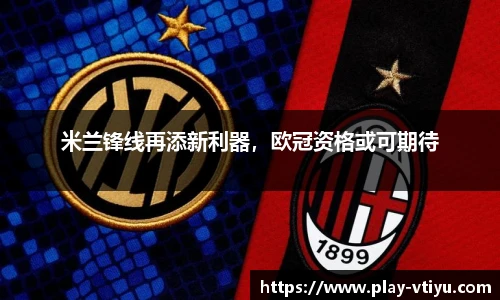 米兰锋线再添新利器，欧冠资格或可期待