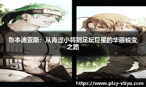 鲁本迪亚斯：从青涩小将到足坛巨星的华丽蜕变之路