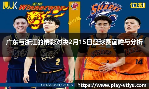 广东与浙江的精彩对决2月15日篮球赛前瞻与分析
