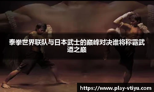 泰拳世界联队与日本武士的巅峰对决谁将称霸武道之巅