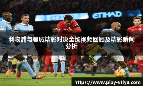 利物浦与曼城精彩对决全场视频回顾及精彩瞬间分析