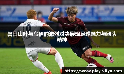 磐田山叶与鸟栖的激烈对决展现足球魅力与团队精神