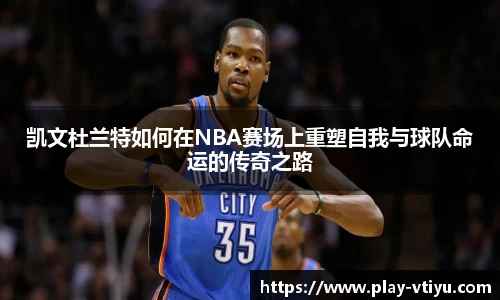 凯文杜兰特如何在NBA赛场上重塑自我与球队命运的传奇之路
