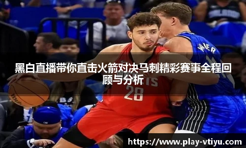 黑白直播带你直击火箭对决马刺精彩赛事全程回顾与分析