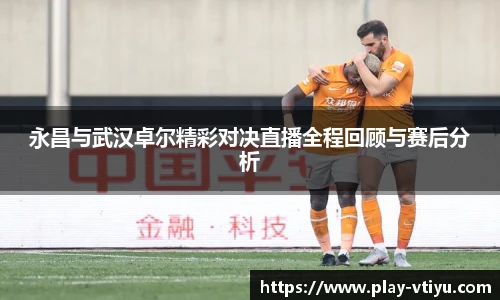 永昌与武汉卓尔精彩对决直播全程回顾与赛后分析