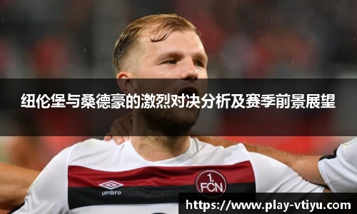 纽伦堡与桑德豪的激烈对决分析及赛季前景展望