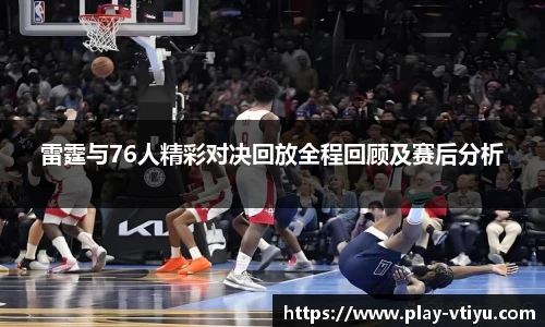 雷霆与76人精彩对决回放全程回顾及赛后分析