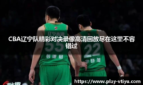 CBA辽宁队精彩对决录像高清回放尽在这里不容错过