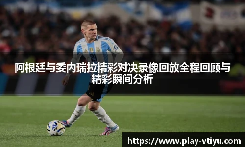 阿根廷与委内瑞拉精彩对决录像回放全程回顾与精彩瞬间分析