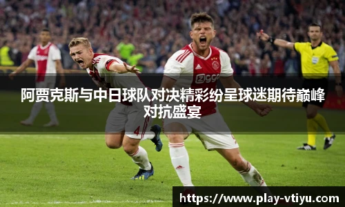 阿贾克斯与中日球队对决精彩纷呈球迷期待巅峰对抗盛宴